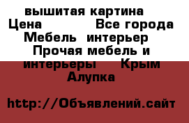 вышитая картина  › Цена ­ 8 000 - Все города Мебель, интерьер » Прочая мебель и интерьеры   . Крым,Алупка